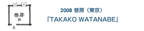 2008 巷房「TAKAKO WATANABE」